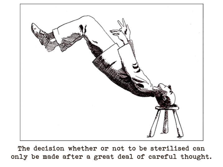 Line drawing of a man appearing to be floating at an angle in the air with only his head resting against a stool on the ground.  Captioned: The decision whether or not to be sterilised can only be made after a great deal of careful thought.